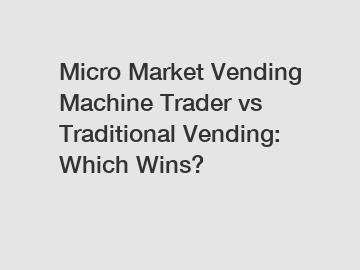 Micro Market Vending Machine Trader vs Traditional Vending: Which Wins?