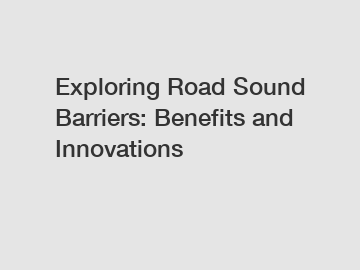 Exploring Road Sound Barriers: Benefits and Innovations