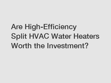 Are High-Efficiency Split HVAC Water Heaters Worth the Investment? Are High-Efficiency Split HVAC Water Heaters Worth the Investment?