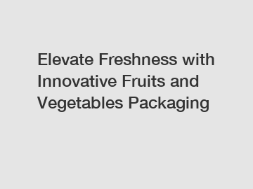Elevate Freshness with Innovative Fruits and Vegetables Packaging