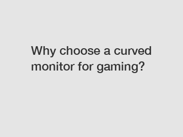 Why choose a curved monitor for gaming?