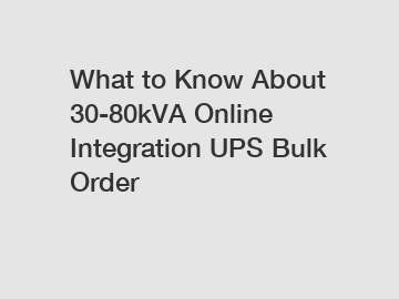 What to Know About 30-80kVA Online Integration UPS Bulk Order