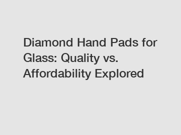 Diamond Hand Pads for Glass: Quality vs. Affordability Explored