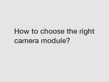 How to choose the right camera module?