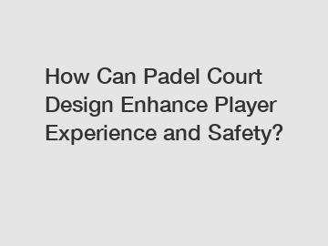 How Can Padel Court Design Enhance Player Experience and Safety?