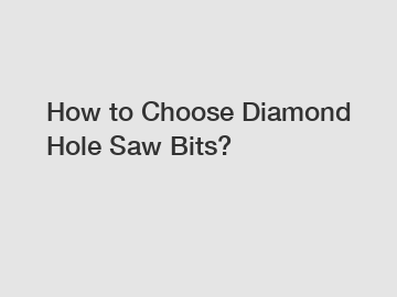 How to Choose Diamond Hole Saw Bits?