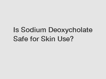 Is Sodium Deoxycholate Safe for Skin Use?