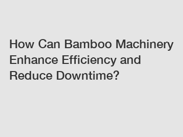 How Can Bamboo Machinery Enhance Efficiency and Reduce Downtime?