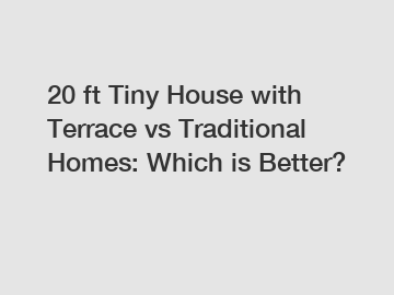 20 ft Tiny House with Terrace vs Traditional Homes: Which is Better?