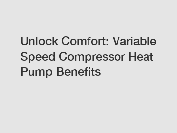 Unlock Comfort: Variable Speed Compressor Heat Pump Benefits