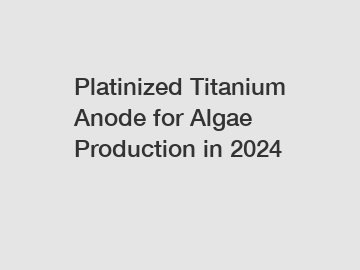 Platinized Titanium Anode for Algae Production in 2024