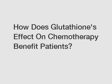 How Does Glutathione's Effect On Chemotherapy Benefit Patients?