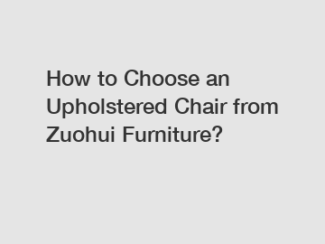 How to Choose an Upholstered Chair from Zuohui Furniture?