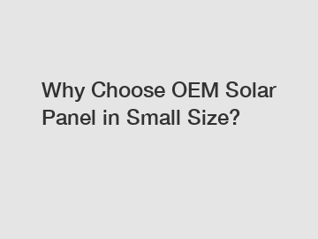 Why Choose OEM Solar Panel in Small Size?
