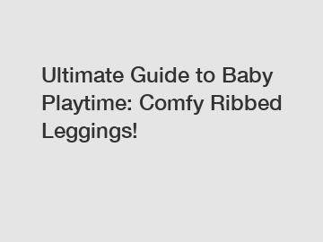 Ultimate Guide to Baby Playtime: Comfy Ribbed Leggings!