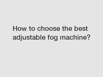 How to choose the best adjustable fog machine?