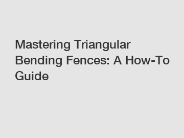 Mastering Triangular Bending Fences: A How-To Guide