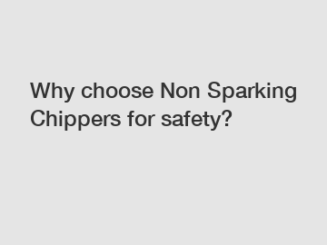 Why choose Non Sparking Chippers for safety?