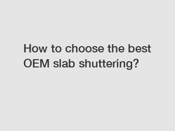 How to choose the best OEM slab shuttering?