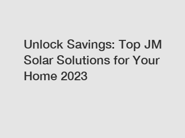 Unlock Savings: Top JM Solar Solutions for Your Home 2023