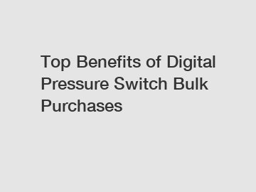 Top Benefits of Digital Pressure Switch Bulk Purchases