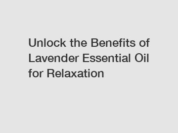 Unlock the Benefits of Lavender Essential Oil for Relaxation