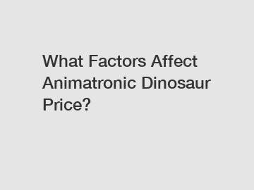 What Factors Affect Animatronic Dinosaur Price?