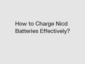 How to Charge Nicd Batteries Effectively?