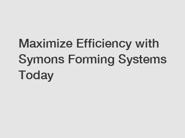 Maximize Efficiency with Symons Forming Systems Today