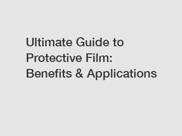 Ultimate Guide to Protective Film: Benefits & Applications