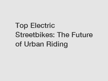 Top Electric Streetbikes: The Future of Urban Riding