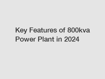 Key Features of 800kva Power Plant in 2024
