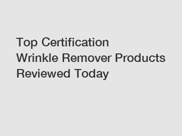 Top Certification Wrinkle Remover Products Reviewed Today
