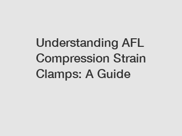 Understanding AFL Compression Strain Clamps: A Guide