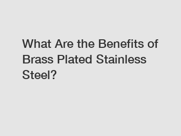 What Are the Benefits of Brass Plated Stainless Steel?