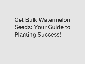 Get Bulk Watermelon Seeds: Your Guide to Planting Success!