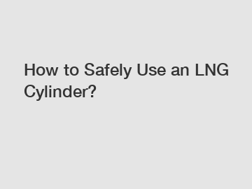 How to Safely Use an LNG Cylinder?