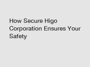 How Secure Higo Corporation Ensures Your Safety