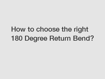 How to choose the right 180 Degree Return Bend?