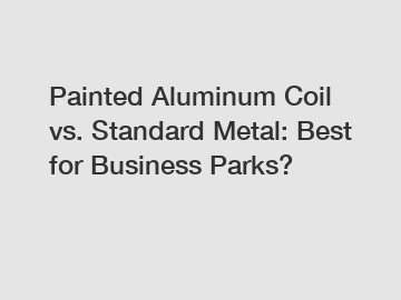 Painted Aluminum Coil vs. Standard Metal: Best for Business Parks?