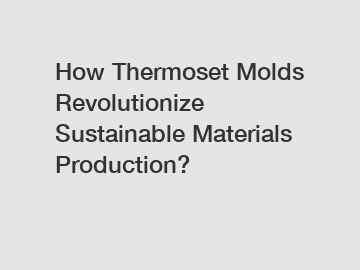 How Thermoset Molds Revolutionize Sustainable Materials Production?