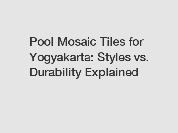 Pool Mosaic Tiles for Yogyakarta: Styles vs. Durability Explained