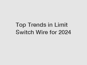 Top Trends in Limit Switch Wire for 2024