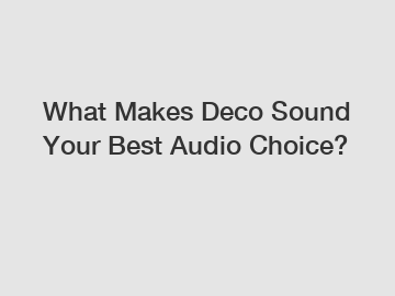 What Makes Deco Sound Your Best Audio Choice?