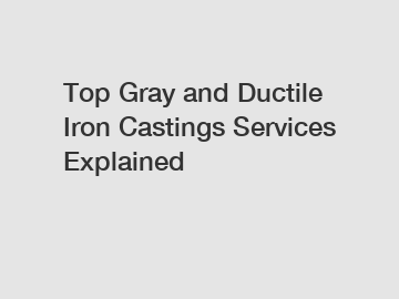 Top Gray and Ductile Iron Castings Services Explained Top Gray and Ductile Iron Castings Services Explained