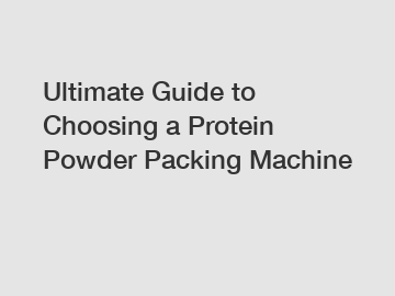 Ultimate Guide to Choosing a Protein Powder Packing Machine