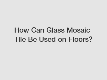 How Can Glass Mosaic Tile Be Used on Floors?