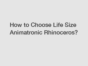 How to Choose Life Size Animatronic Rhinoceros?