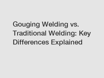 Gouging Welding vs. Traditional Welding: Key Differences Explained