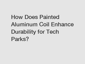 How Does Painted Aluminum Coil Enhance Durability for Tech Parks?